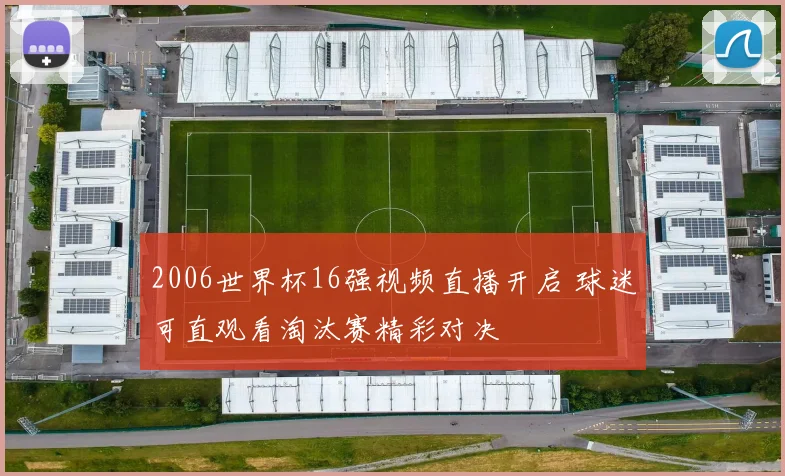 2006世界杯16强视频直播开启 球迷可直观看淘汰赛精彩对决