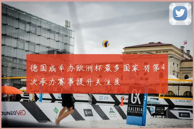 德国成举办欧洲杯最多国家 将第4次承办赛事提升关注度