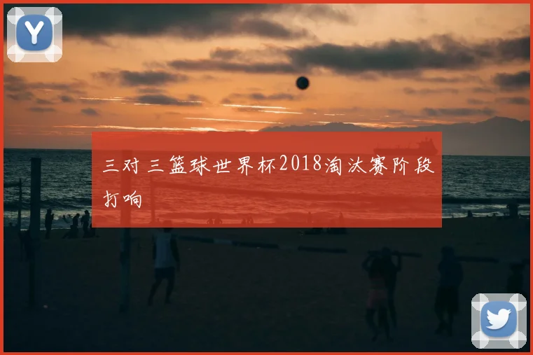 三对三篮球世界杯2018淘汰赛阶段打响