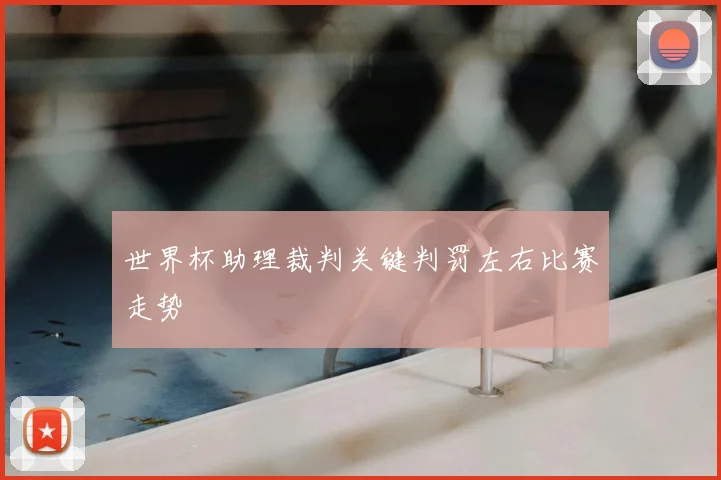 世界杯助理裁判关键判罚左右比赛走势