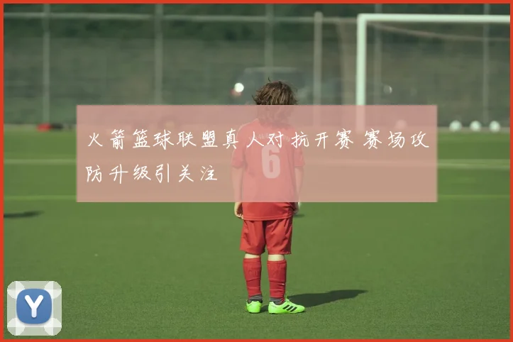火箭篮球联盟真人对抗开赛 赛场攻防升级引关注