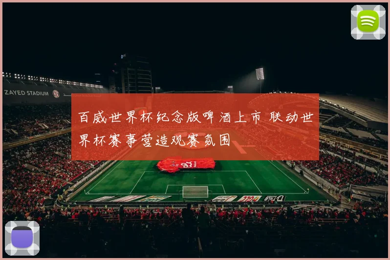 百威世界杯纪念版啤酒上市 联动世界杯赛事营造观赛氛围